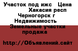 Участок под ижс › Цена ­ 150 000 - Хакасия респ., Черногорск г. Недвижимость » Земельные участки продажа   